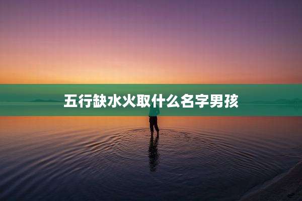 五行缺水火取什么名字男孩