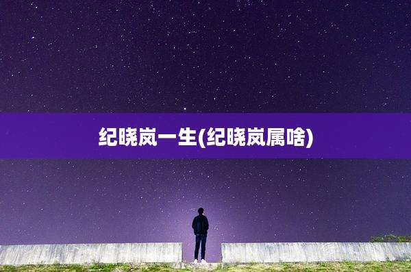纪晓岚一生(纪晓岚属啥)