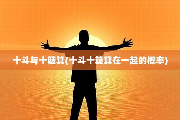 十斗与十簸箕(十斗十簸箕在一起的概率)
