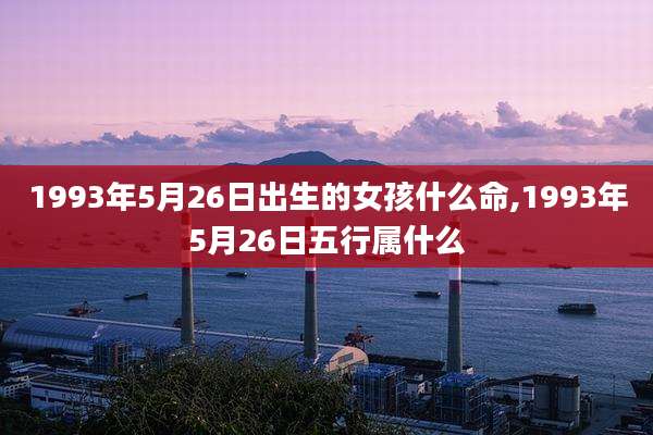 1993年5月26日出生的女孩什么命,1993年5月26日五行属什么