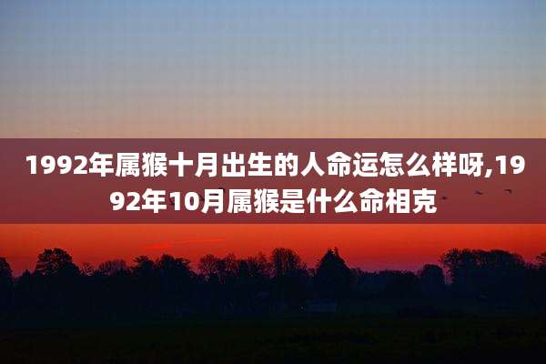 1992年属猴十月出生的人命运怎么样呀,1992年10月属猴是什么命相克
