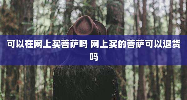 可以在网上买菩萨吗 网上买的菩萨可以退货吗