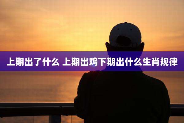 上期出了什么 上期出鸡下期出什么生肖规律
