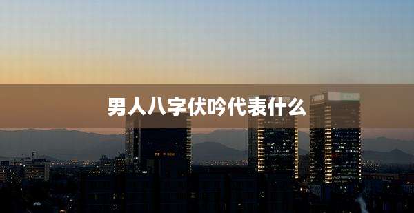 男人八字伏吟代表什么