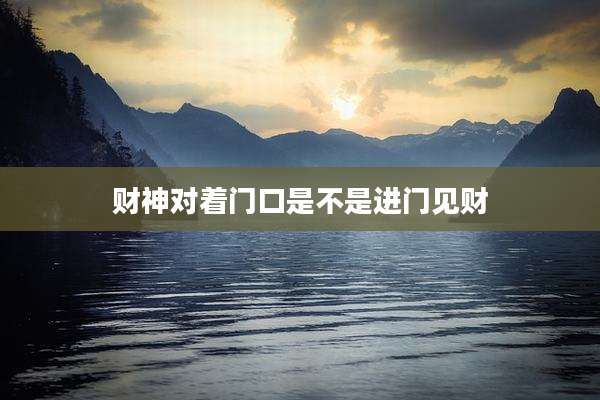 财神对着门口是不是进门见财