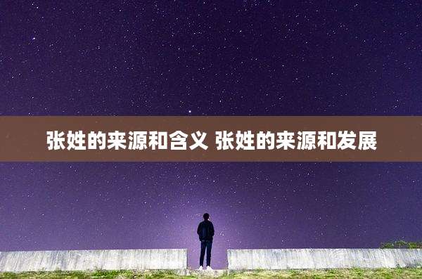 张姓的来源和含义 张姓的来源和发展
