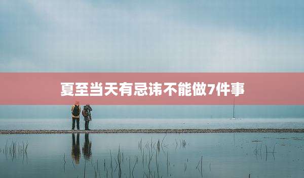 夏至当天有忌讳不能做7件事