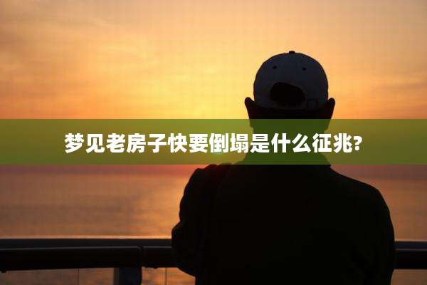 梦见老房子快要倒塌是什么征兆?