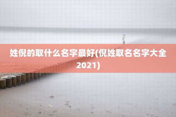 姓倪的取什么名字最好(倪姓取名名字大全2021)