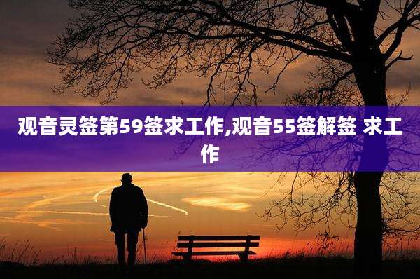 观音灵签第59签求工作,观音55签解签 求工作