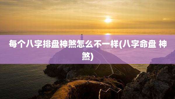 每个八字排盘神煞怎么不一样(八字命盘 神煞)