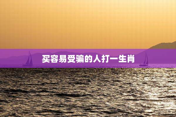 买容易受骗的人打一生肖