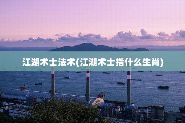 江湖术士法术(江湖术士指什么生肖)