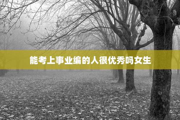 能考上事业编的人很优秀吗女生
