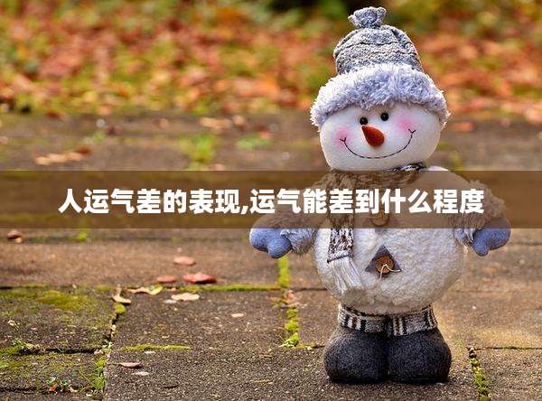 人运气差的表现,运气能差到什么程度