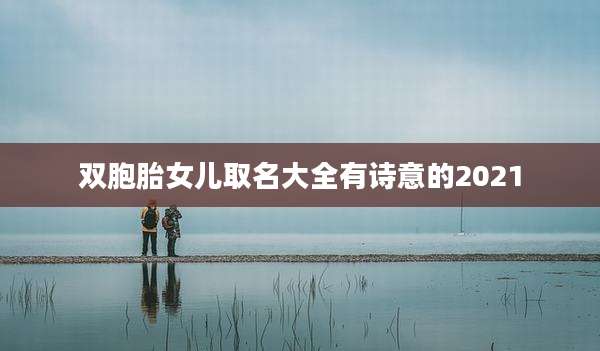 双胞胎女儿取名大全有诗意的2021