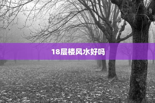 18层楼风水好吗