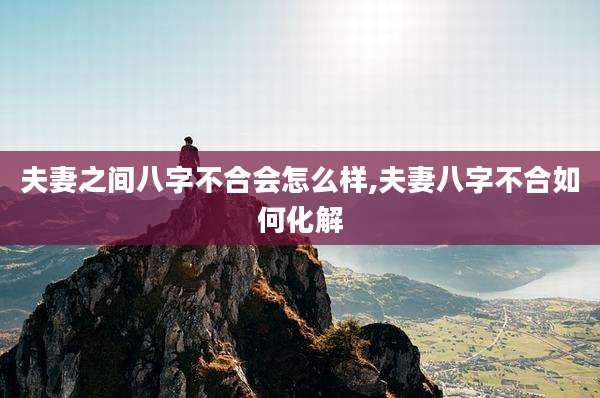 夫妻之间八字不合会怎么样,夫妻八字不合如何化解
