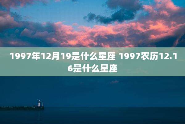 1997年12月19是什么星座 1997农历12.16是什么星座