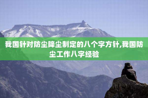 我国针对防尘降尘制定的八个字方针,我国防尘工作八字经验