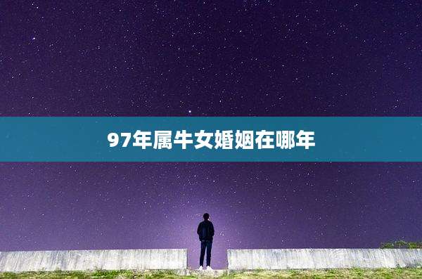 97年属牛女婚姻在哪年