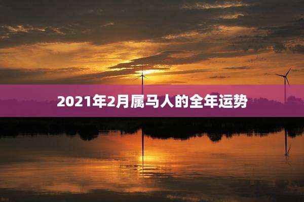 2021年2月属马人的全年运势
