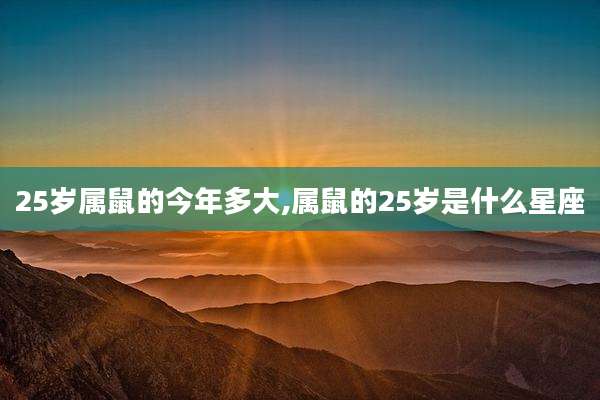25岁属鼠的今年多大,属鼠的25岁是什么星座