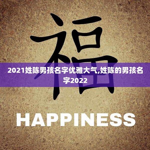 2021姓陈男孩名字优雅大气,姓陈的男孩名字2022