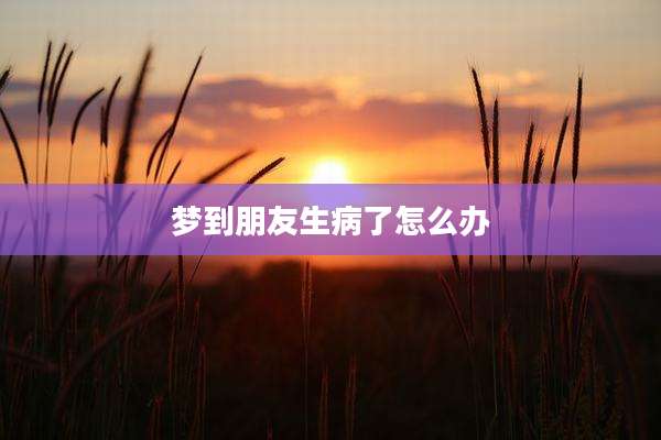梦到朋友生病了怎么办