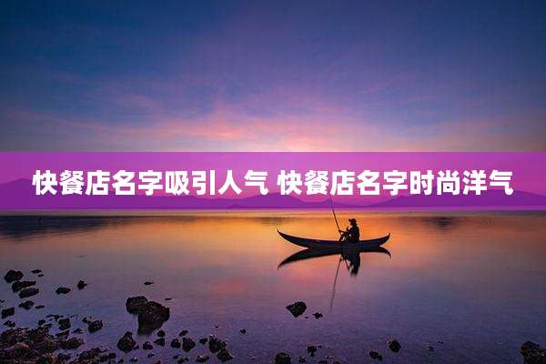 快餐店名字吸引人气 快餐店名字时尚洋气