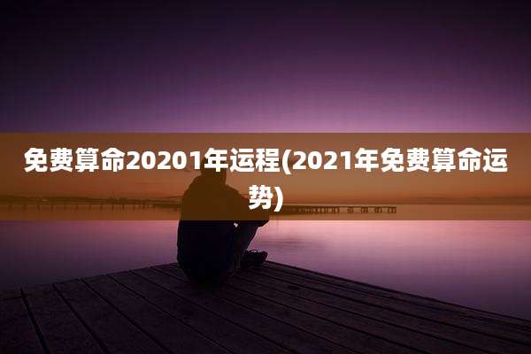 免费算命20201年运程(2021年免费算命运势)