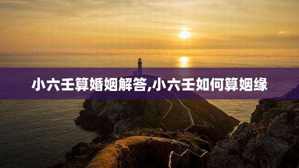 小六壬算婚姻解答,小六壬如何算姻缘