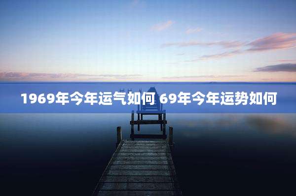 1969年今年运气如何 69年今年运势如何
