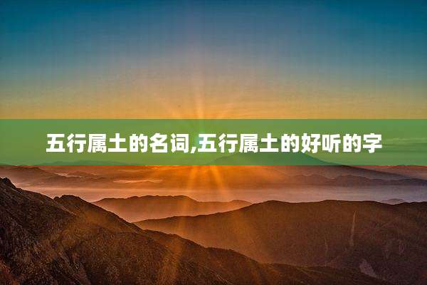 五行属土的名词,五行属土的好听的字