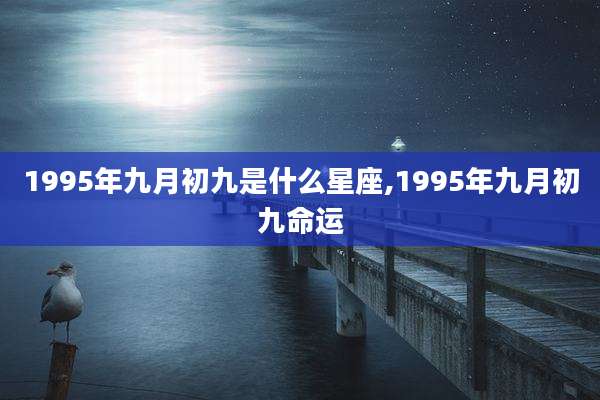 1995年九月初九是什么星座,1995年九月初九命运