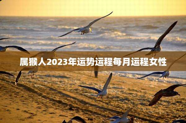 属猴人2023年运势运程每月运程女性