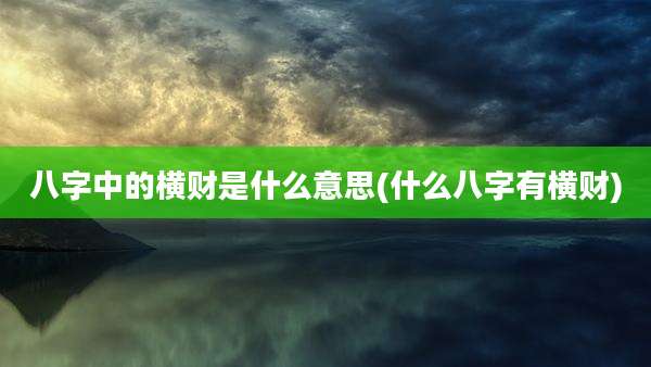 八字中的横财是什么意思(什么八字有横财)