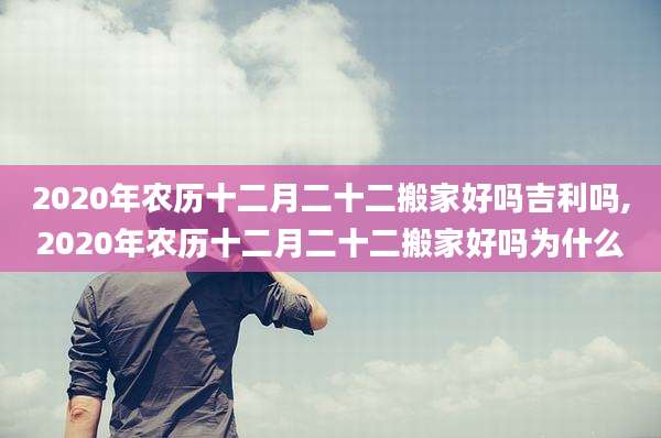 2020年农历十二月二十二搬家好吗吉利吗,2020年农历十二月二十二搬家好吗为什么