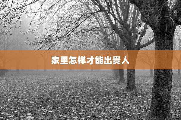 家里怎样才能出贵人