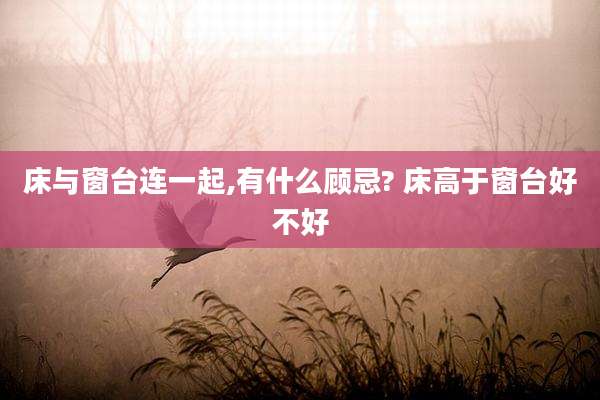 床与窗台连一起,有什么顾忌? 床高于窗台好不好