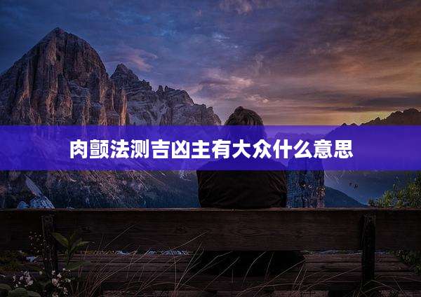 肉颤法测吉凶主有大众什么意思