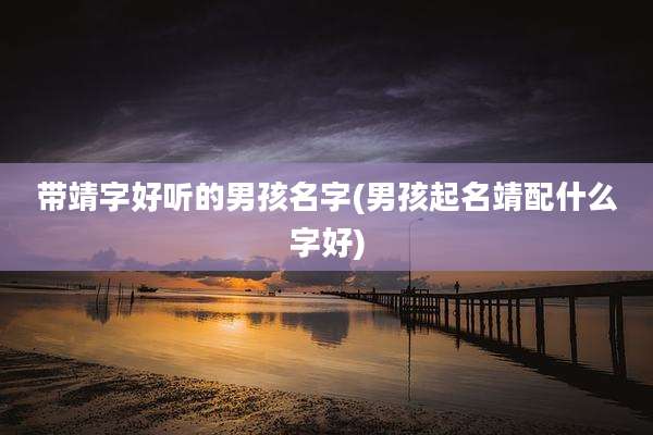 带靖字好听的男孩名字(男孩起名靖配什么字好)