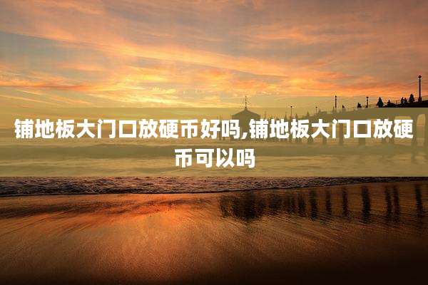 铺地板大门口放硬币好吗,铺地板大门口放硬币可以吗