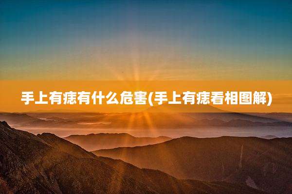 手上有痣有什么危害(手上有痣看相图解)
