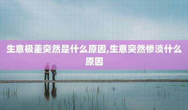 生意极差突然是什么原因,生意突然惨淡什么原因