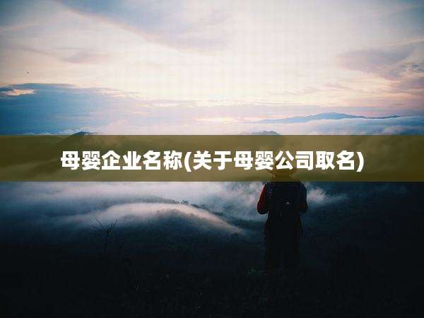母婴企业名称(关于母婴公司取名)