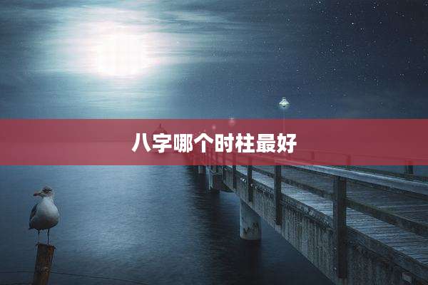 八字哪个时柱最好
