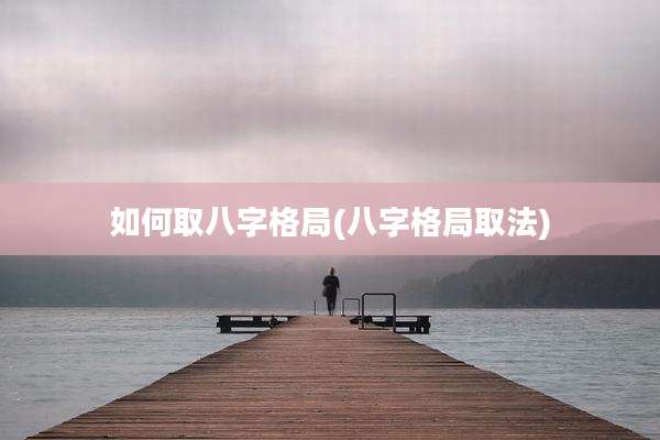 如何取八字格局(八字格局取法)
