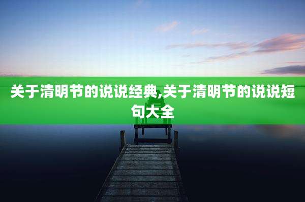 关于清明节的说说经典,关于清明节的说说短句大全