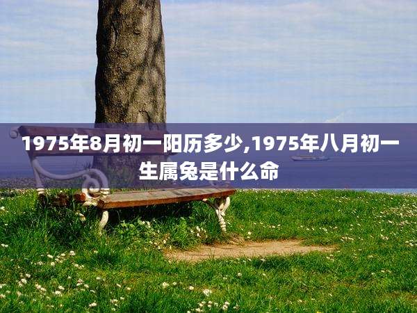 1975年8月初一阳历多少,1975年八月初一生属兔是什么命